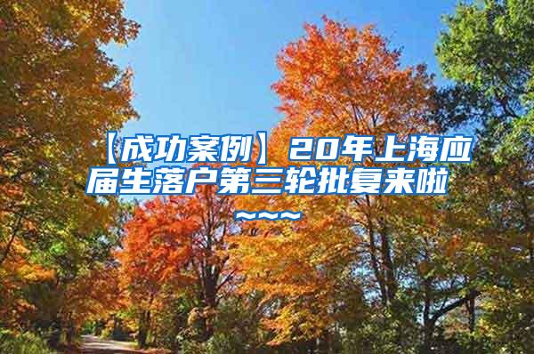 【成功案例】20年上海应届生落户第三轮批复来啦~~~