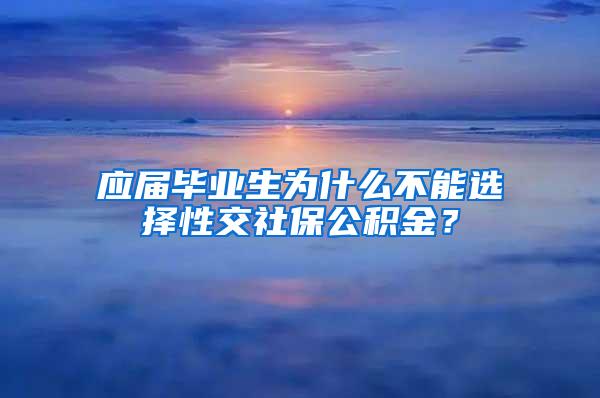 应届毕业生为什么不能选择性交社保公积金？