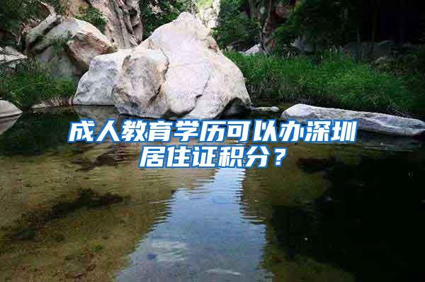 成人教育学历可以办深圳居住证积分？