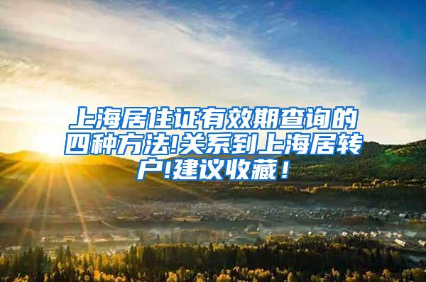上海居住证有效期查询的四种方法!关系到上海居转户!建议收藏！