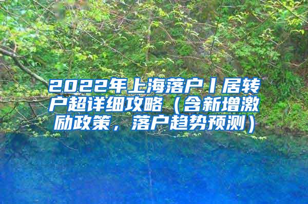 2022年上海落户丨居转户超详细攻略（含新增激励政策，落户趋势预测）