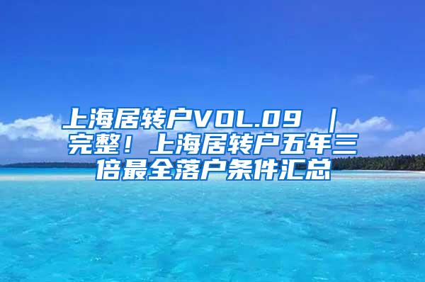 上海居转户VOL.09 ｜ 完整！上海居转户五年三倍最全落户条件汇总