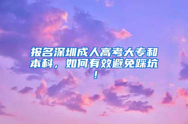 报名深圳成人高考大专和本科，如何有效避免踩坑！