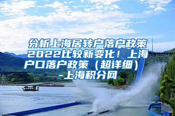 分析上海居转户落户政策2022比较新变化！上海户口落户政策（超详细） -上海积分网