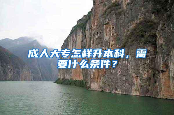 成人大专怎样升本科，需要什么条件？