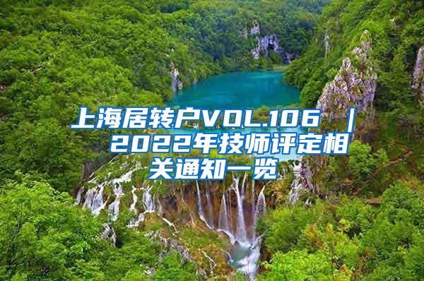 上海居转户VOL.106 ｜  2022年技师评定相关通知一览
