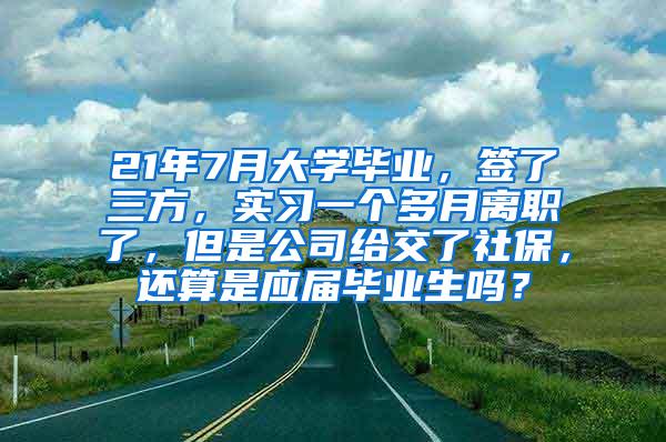 21年7月大学毕业，签了三方，实习一个多月离职了，但是公司给交了社保，还算是应届毕业生吗？