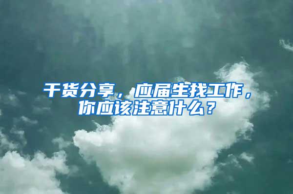 干货分享，应届生找工作，你应该注意什么？