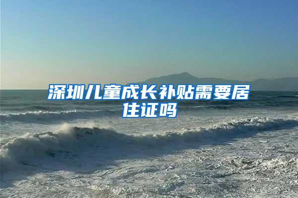 深圳儿童成长补贴需要居住证吗