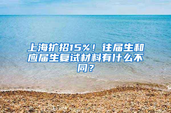 上海扩招15%！往届生和应届生复试材料有什么不同？