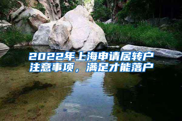 2022年上海申请居转户注意事项，满足才能落户