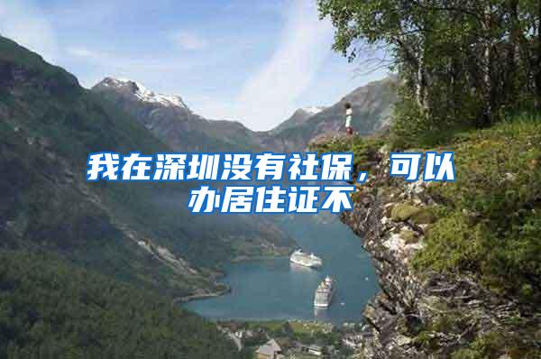我在深圳没有社保，可以办居住证不
