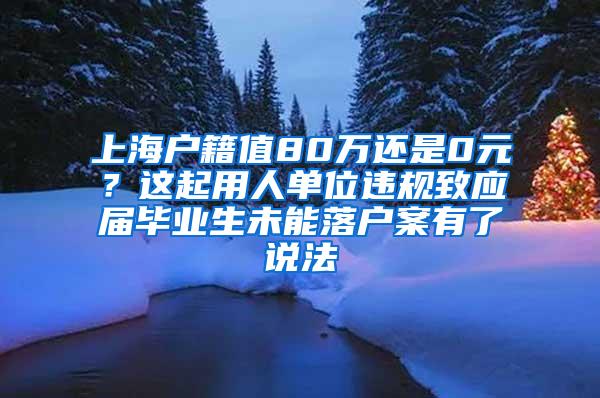上海户籍值80万还是0元？这起用人单位违规致应届毕业生未能落户案有了说法
