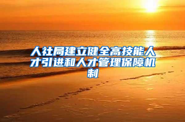 人社局建立健全高技能人才引进和人才管理保障机制