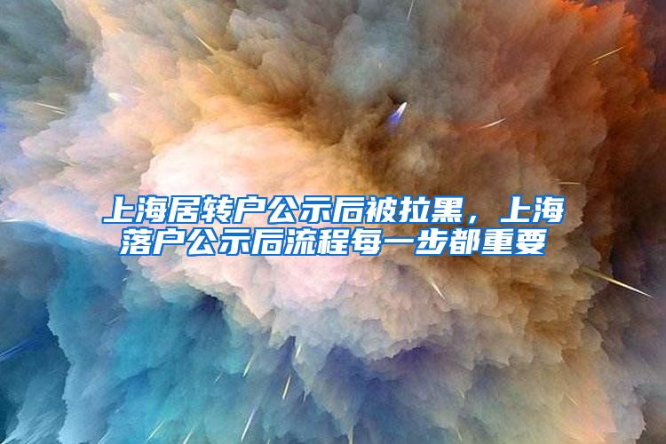 上海居转户公示后被拉黑，上海落户公示后流程每一步都重要