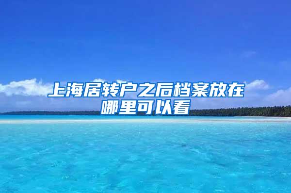上海居转户之后档案放在哪里可以看
