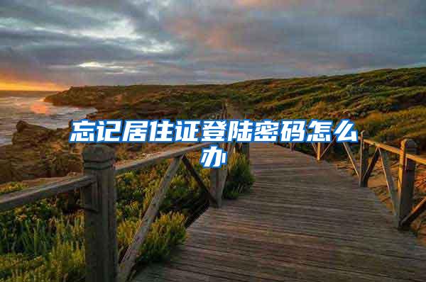 忘记居住证登陆密码怎么办