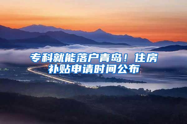 专科就能落户青岛！住房补贴申请时间公布