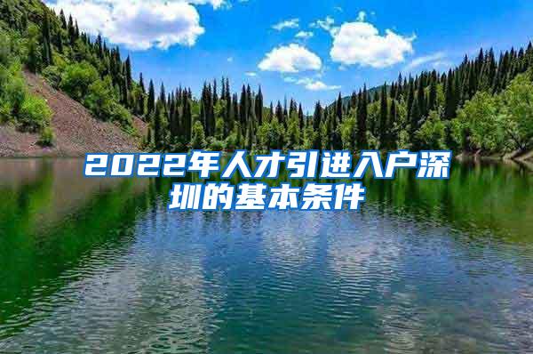 2022年人才引进入户深圳的基本条件