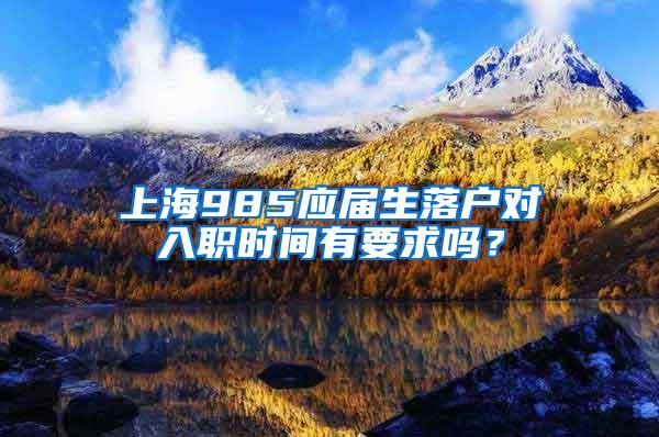 上海985应届生落户对入职时间有要求吗？