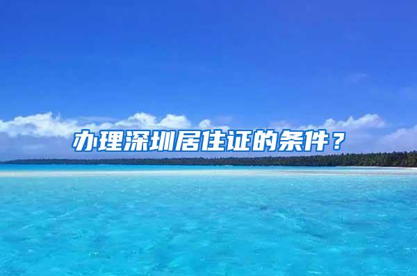 办理深圳居住证的条件？