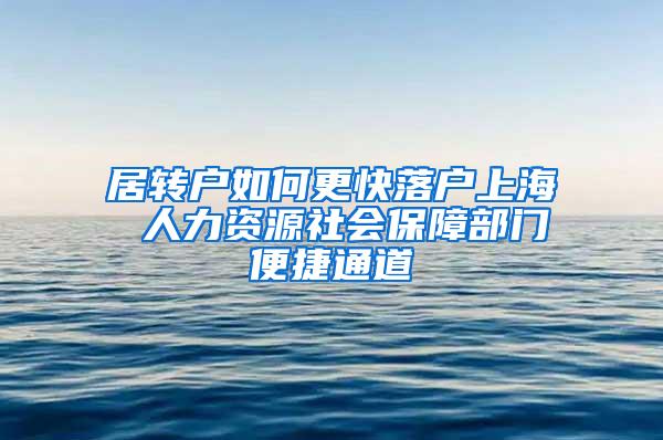 居转户如何更快落户上海 人力资源社会保障部门便捷通道