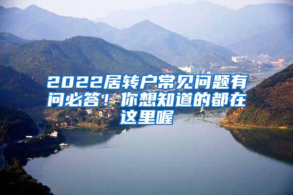2022居转户常见问题有问必答！你想知道的都在这里喔