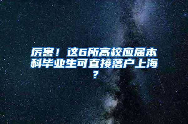 厉害！这6所高校应届本科毕业生可直接落户上海？