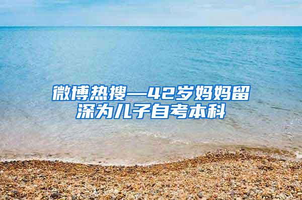 微博热搜—42岁妈妈留深为儿子自考本科