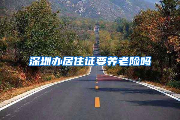 深圳办居住证要养老险吗
