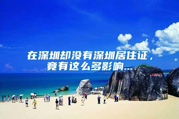 在深圳却没有深圳居住证，竟有这么多影响...