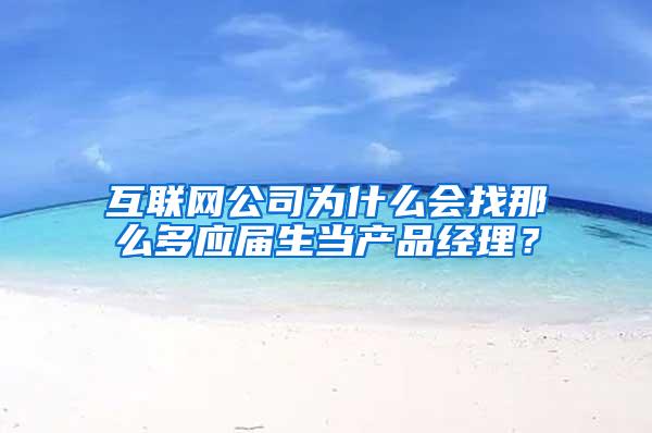 互联网公司为什么会找那么多应届生当产品经理？
