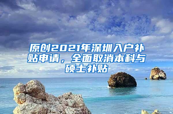 原创2021年深圳入户补贴申请，全面取消本科与硕士补贴