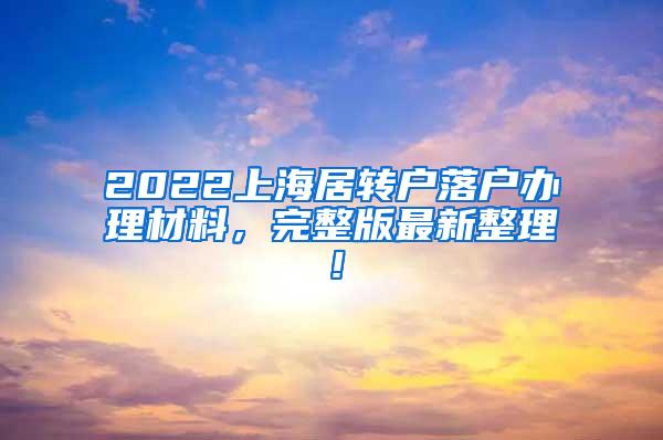 2022上海居转户落户办理材料，完整版最新整理！