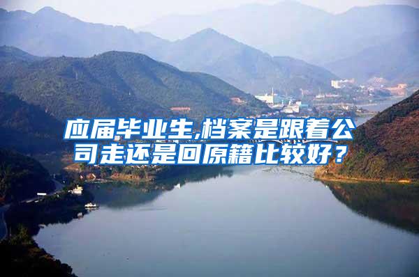 应届毕业生,档案是跟着公司走还是回原籍比较好？