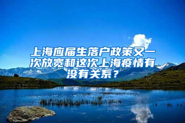 上海应届生落户政策又一次放宽和这次上海疫情有没有关系？