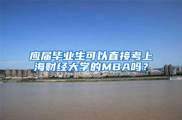 应届毕业生可以直接考上海财经大学的MBA吗？