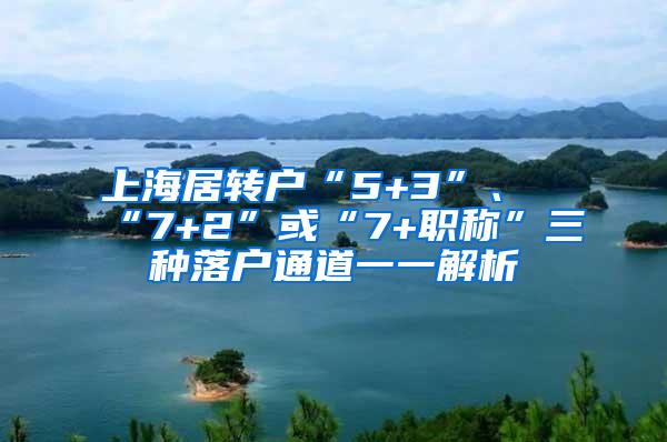 上海居转户“5+3”、“7+2”或“7+职称”三种落户通道一一解析