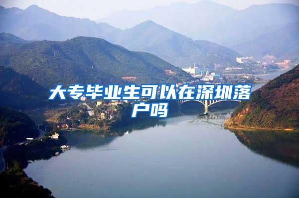 大专毕业生可以在深圳落户吗