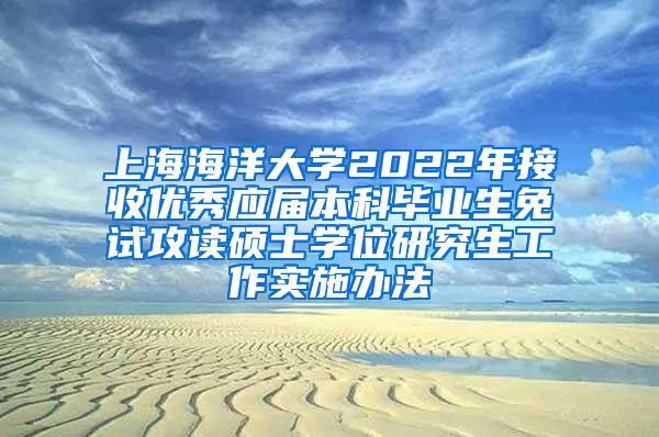 上海海洋大学2022年接收优秀应届本科毕业生免试攻读硕士学位研究生工作实施办法
