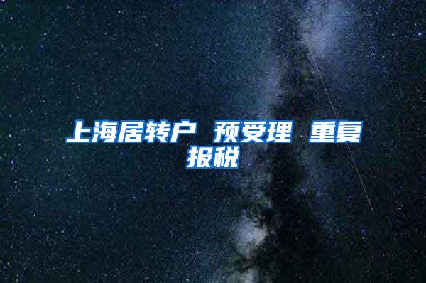 上海居转户 预受理 重复报税