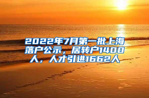 2022年7月第一批上海落户公示，居转户1400人，人才引进1662人