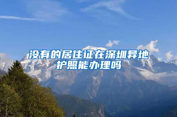 没有的居住证在深圳异地护照能办理吗
