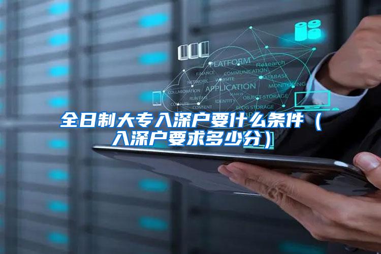 全日制大专入深户要什么条件（入深户要求多少分）