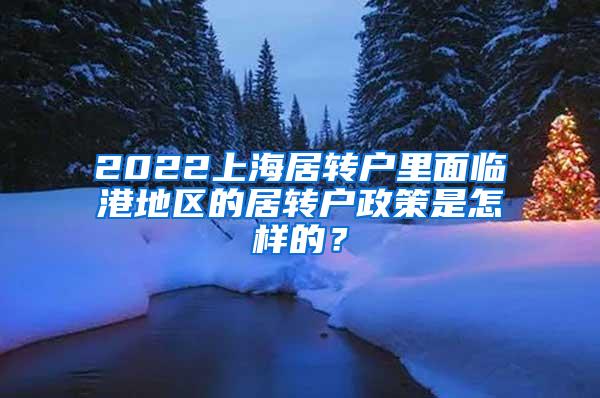 2022上海居转户里面临港地区的居转户政策是怎样的？
