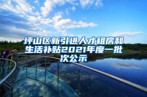 坪山区新引进人才租房和生活补贴2021年度一批次公示