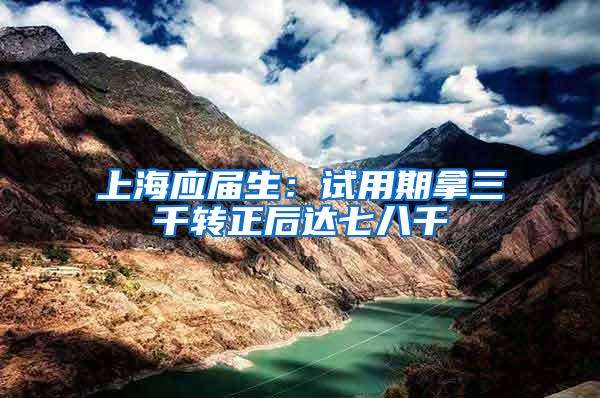 上海应届生：试用期拿三千转正后达七八千