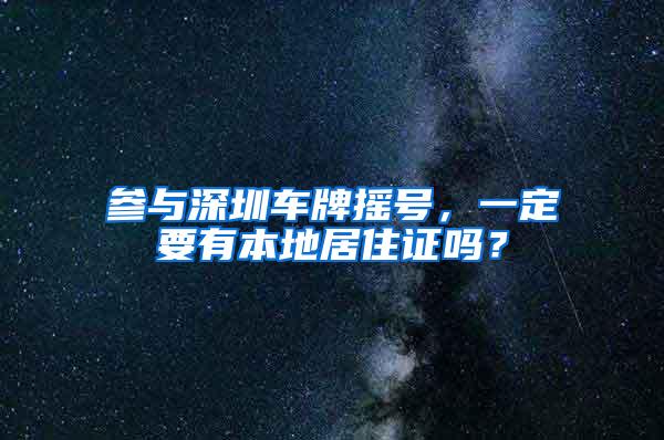 参与深圳车牌摇号，一定要有本地居住证吗？