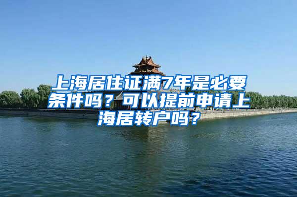 上海居住证满7年是必要条件吗？可以提前申请上海居转户吗？