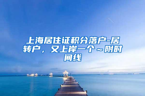 上海居住证积分落户-居转户，又上岸一个～附时间线